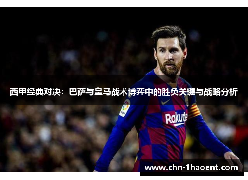 西甲经典对决：巴萨与皇马战术博弈中的胜负关键与战略分析
