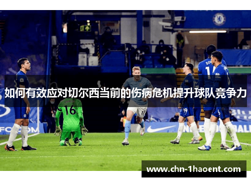 如何有效应对切尔西当前的伤病危机提升球队竞争力