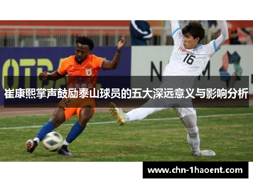 崔康熙掌声鼓励泰山球员的五大深远意义与影响分析