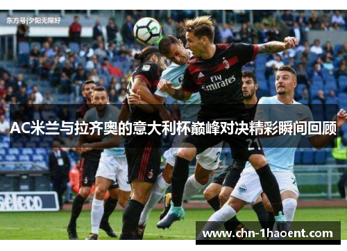 AC米兰与拉齐奥的意大利杯巅峰对决精彩瞬间回顾