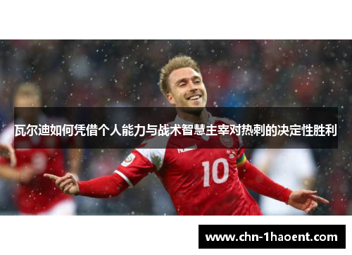 瓦尔迪如何凭借个人能力与战术智慧主宰对热刺的决定性胜利