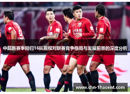 中超新赛季回归16队规模对联赛竞争格局与发展前景的深度分析