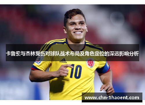 卡鲁索与杰林受伤对球队战术布局及角色定位的深远影响分析