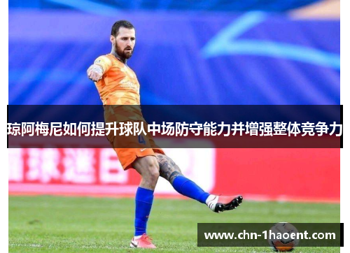 琼阿梅尼如何提升球队中场防守能力并增强整体竞争力