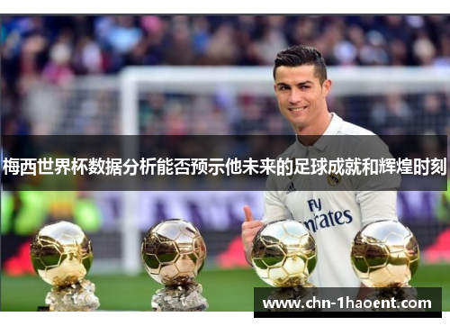 梅西世界杯数据分析能否预示他未来的足球成就和辉煌时刻