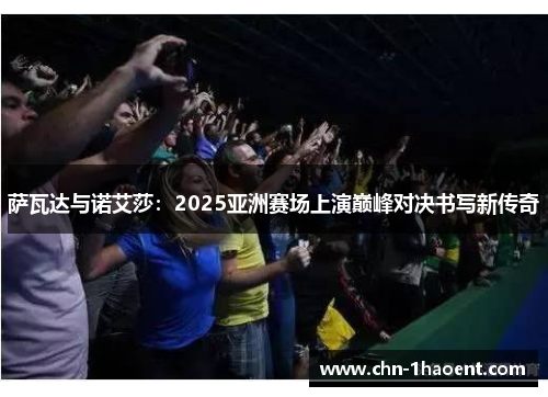 萨瓦达与诺艾莎：2025亚洲赛场上演巅峰对决书写新传奇