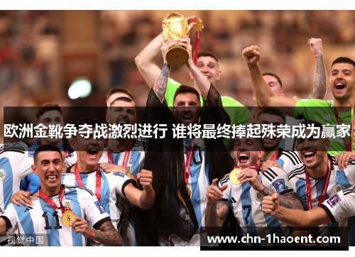 欧洲金靴争夺战激烈进行 谁将最终捧起殊荣成为赢家