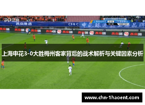 上海申花3-0大胜梅州客家背后的战术解析与关键因素分析