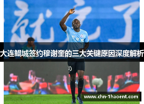 大连鲲城签约穆谢奎的三大关键原因深度解析