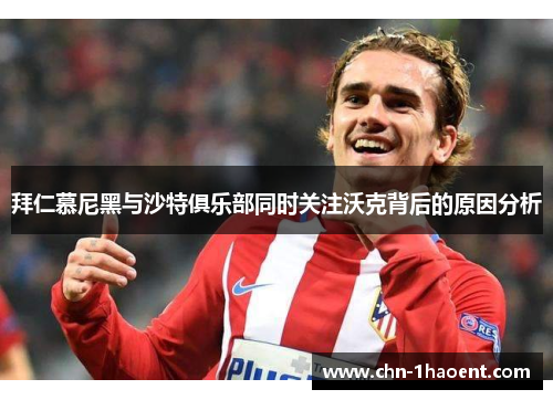 拜仁慕尼黑与沙特俱乐部同时关注沃克背后的原因分析