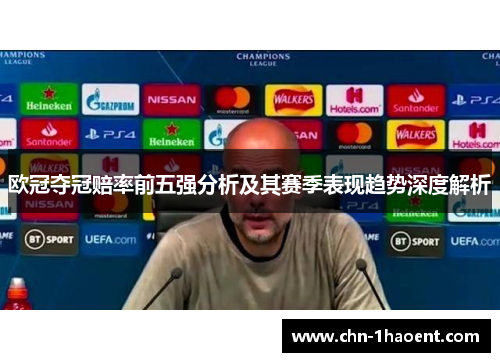 欧冠夺冠赔率前五强分析及其赛季表现趋势深度解析