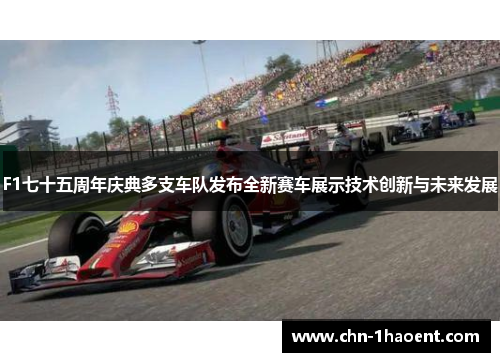 F1七十五周年庆典多支车队发布全新赛车展示技术创新与未来发展