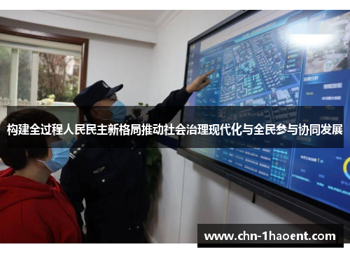 构建全过程人民民主新格局推动社会治理现代化与全民参与协同发展