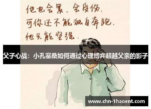 父子心战：小孔塞桑如何通过心理博弈超越父亲的影子