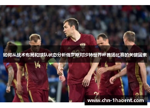 如何从战术布局和球队状态分析俄罗斯对沙特世界杯首场比赛的关键因素