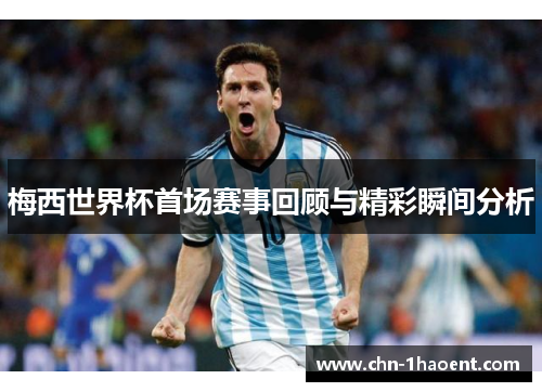 梅西世界杯首场赛事回顾与精彩瞬间分析