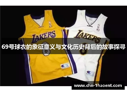 69号球衣的象征意义与文化历史背后的故事探寻