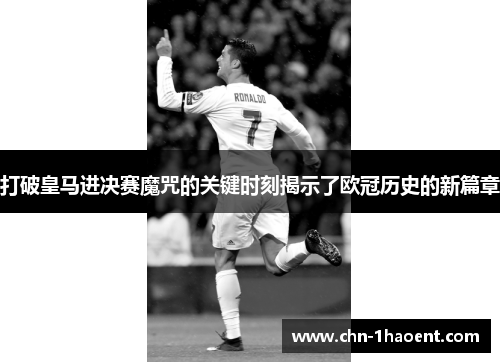 打破皇马进决赛魔咒的关键时刻揭示了欧冠历史的新篇章