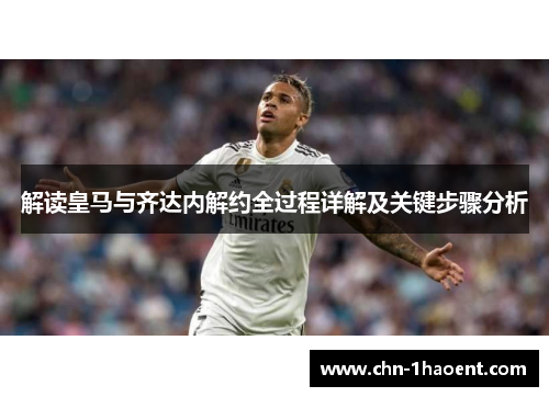 解读皇马与齐达内解约全过程详解及关键步骤分析