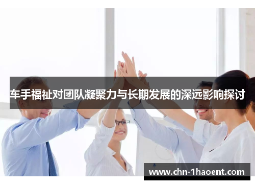 车手福祉对团队凝聚力与长期发展的深远影响探讨