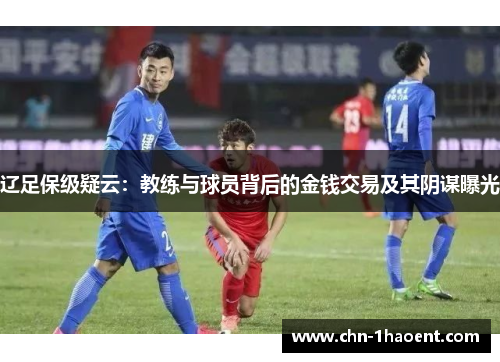 辽足保级疑云：教练与球员背后的金钱交易及其阴谋曝光