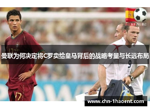 曼联为何决定将C罗卖给皇马背后的战略考量与长远布局