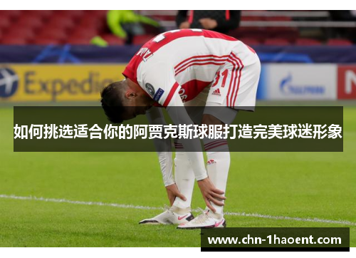 如何挑选适合你的阿贾克斯球服打造完美球迷形象