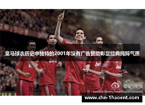 皇马球衣历史中独特的2001年没有广告赞助彰显经典纯粹气质