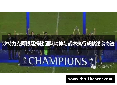 沙特力克阿根廷揭秘团队精神与战术执行成就逆袭奇迹