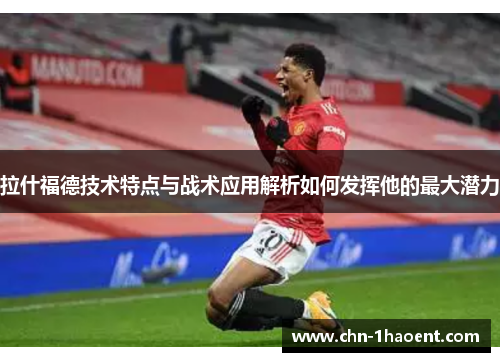 拉什福德技术特点与战术应用解析如何发挥他的最大潜力