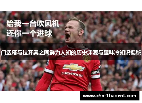 门迭塔与拉齐奥之间鲜为人知的历史渊源与趣味冷知识揭秘