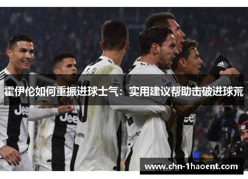 霍伊伦如何重振进球士气：实用建议帮助击破进球荒