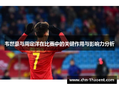 韦世豪与周定洋在比赛中的关键作用与影响力分析