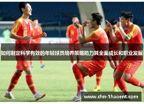 如何制定科学有效的年轻球员培养策略助力其全面成长和职业发展