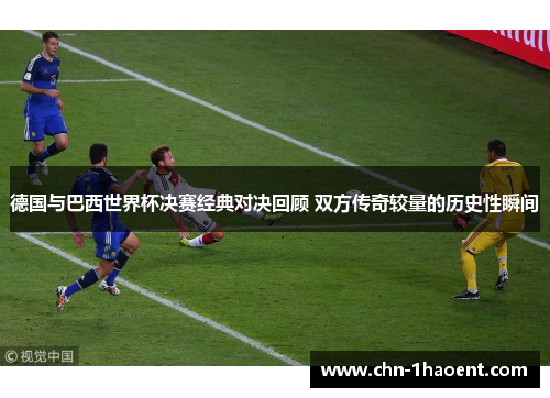 德国与巴西世界杯决赛经典对决回顾 双方传奇较量的历史性瞬间 德国与巴西世界杯决赛经典对决回顾 双方传奇较量的历史性瞬间