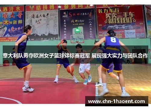 意大利队勇夺欧洲女子篮球锦标赛冠军 展现强大实力与团队合作 意大利队勇夺欧洲女子篮球锦标赛冠军 展现强大实力与团队合作
