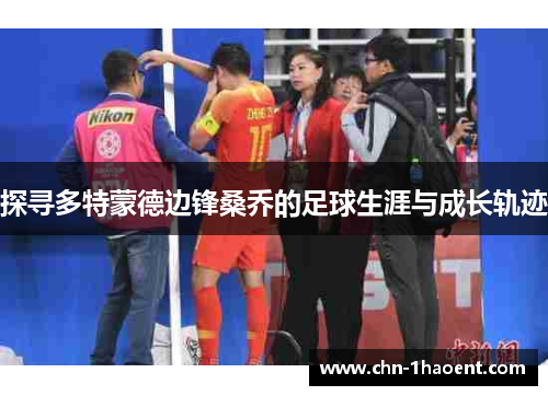 探寻多特蒙德边锋桑乔的足球生涯与成长轨迹 探寻多特蒙德边锋桑乔的足球生涯与成长轨迹
