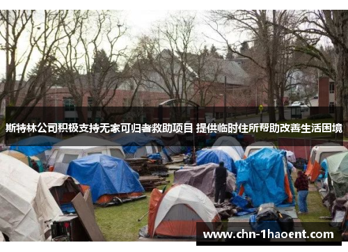斯特林公司积极支持无家可归者救助项目 提供临时住所帮助改善生活困境 斯特林公司积极支持无家可归者救助项目 提供临时住所帮助改善生活困境