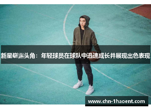 新星崭露头角:年轻球员在球队中迅速成长并展现出色表现 新星崭露头角:年轻球员在球队中迅速成长并展现出色表现