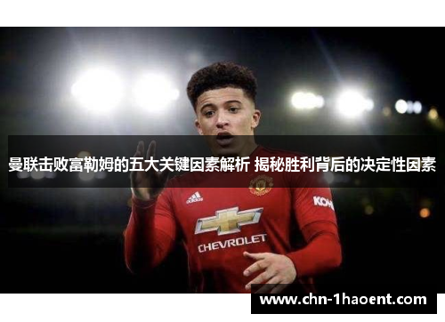 曼联击败富勒姆的五大关键因素解析 揭秘胜利背后的决定性因素 曼联击败富勒姆的五大关键因素解析 揭秘胜利背后的决定性因素