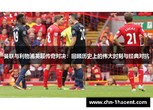 曼联与利物浦英超传奇对决:回顾历史上的伟大时刻与经典对抗 曼联与利物浦英超传奇对决:回顾历史上的伟大时刻与经典对抗