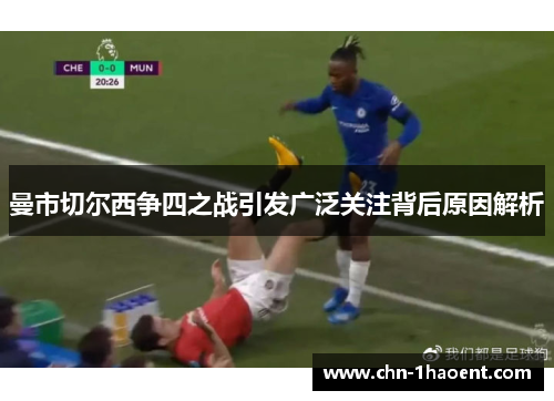 曼市切尔西争四之战引发广泛关注背后原因解析 曼市切尔西争四之战引发广泛关注背后原因解析