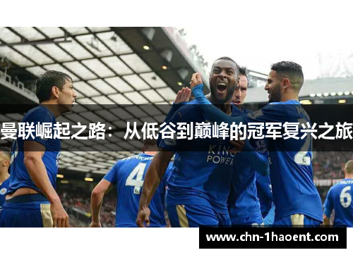 曼联崛起之路:从低谷到巅峰的冠军复兴之旅 曼联崛起之路:从低谷到巅峰的冠军复兴之旅