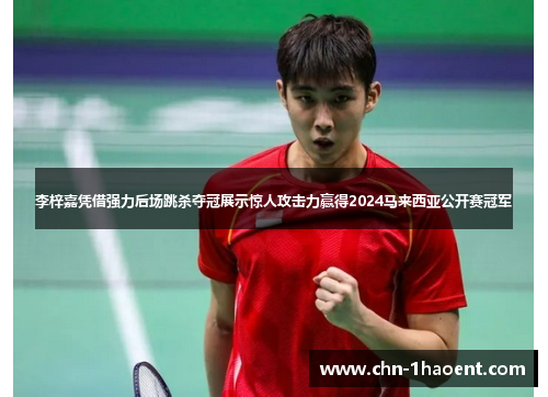 李梓嘉凭借强力后场跳杀夺冠展示惊人攻击力赢得2024马来西亚公开赛冠军 李梓嘉凭借强力后场跳杀夺冠展示惊人攻击力赢得2024马来西亚公开赛冠军