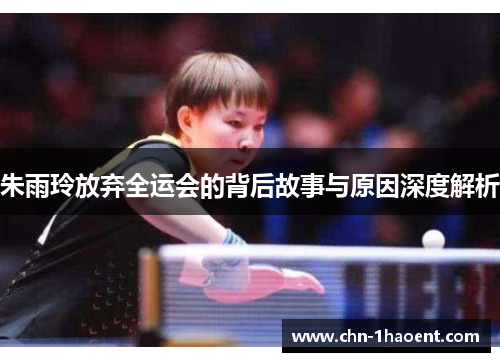 朱雨玲放弃全运会的背后故事与原因深度解析 朱雨玲放弃全运会的背后故事与原因深度解析