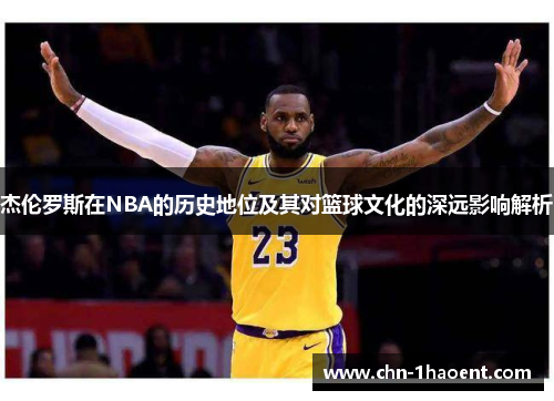 杰伦罗斯在NBA的历史地位及其对篮球文化的深远影响解析 杰伦罗斯在NBA的历史地位及其对篮球文化的深远影响解析