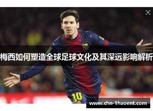 梅西如何塑造全球足球文化及其深远影响解析 梅西如何塑造全球足球文化及其深远影响解析