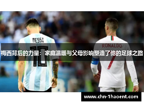 梅西背后的力量：家庭温暖与父母影响塑造了他的足球之路