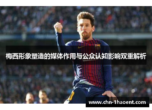 梅西形象塑造的媒体作用与公众认知影响双重解析 梅西形象塑造的媒体作用与公众认知影响双重解析