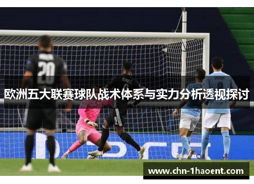 欧洲五大联赛球队战术体系与实力分析透视探讨 欧洲五大联赛球队战术体系与实力分析透视探讨